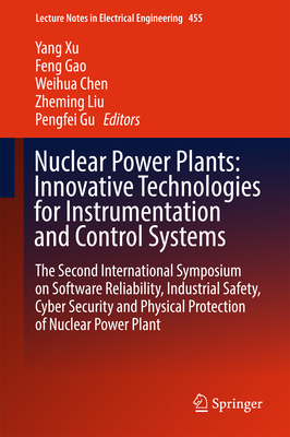 Nuclear Power Plants: Innovative Technologies for Instrumentation and Control Systems: The Second International Symposium on Software Reliability, Industrial Safety, Cyber Security and Physical Protection of Nuclear Power Plant - Xu, Yang (Editor), and Gao, Feng (Editor), and Chen, Weihua (Editor)