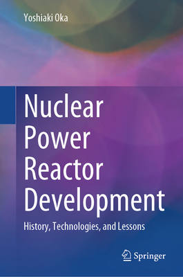 Nuclear Power Reactor Development: History, Technologies, and Lessons - Oka, Yoshiaki
