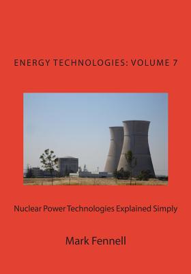 Nuclear Power Technologies Explained Simply: Energy Technologies Explained Simply, Volume 7 - Fennell, Mark