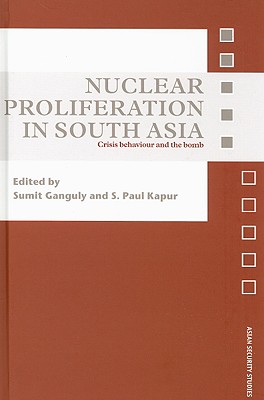 Nuclear Proliferation in South Asia: Crisis Behaviour and the Bomb - Ganguly, Sumit (Editor), and Kapur, S Paul (Editor)