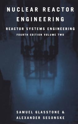 Nuclear Reactor Engineering: Reactor Systems Engineering - Glasstone, Samuel, and Sesonske, Alexander