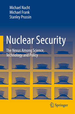 Nuclear Security: The Nexus Among Science, Technology and Policy - Nacht, Michael, and Frank, Michael, and Prussin, Stanley