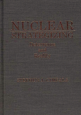 Nuclear Strategizing: Deterrence and Reality - Cimbala, Stephen J