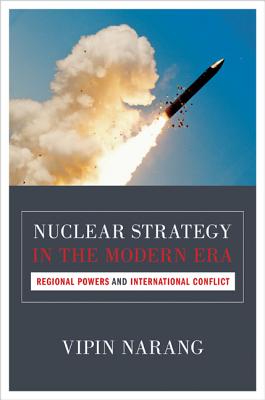 Nuclear Strategy in the Modern Era: Regional Powers and International Conflict - Narang, Vipin