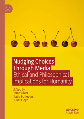 Nudging Choices Through Media: Ethical and Philosophical Implications for Humanity - Katz, James (Editor), and Schiepers, Katie (Editor), and Floyd, Juliet (Editor)