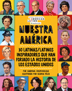 Nuestra Am?rica: 30 Latinas/Latinos Inspiradores Que Han Forjado La Historia de Los Estados Unidos