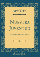 Nuestra Juventud: Comedia En Cuatro Actos (Classic Reprint)