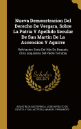 Nueva Demonstracion del Derecho de Vergara, Sobre La Patria Y Apellido Secular de San Martin de la Ascension Y Aguirre: Refutacion Seria del Hijo de Beasain, Obra Joquiseria del Padre Torrubia
