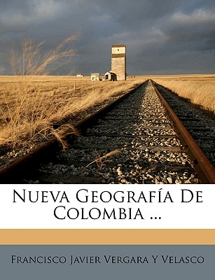 Nueva Geografia de Colombia - Velasco, Francisco Javier Vergara y