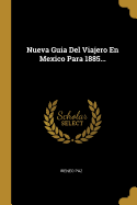 Nueva Guia del Viajero En Mexico Para 1885...