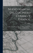 Nuevo Manual del Cocinero Cubano y Espanol: Con Un Tratado Escojido [Sic] de Dulceria, Pasteleria y Botilleria, Al Estilo de Cuba...