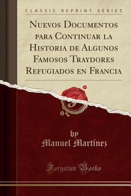 Nuevos Documentos Para Continuar La Historia de Algunos Famosos Traydores Refugiados En Francia (Classic Reprint) - Martinez, Manuel