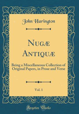 Nug Antiqu, Vol. 1: Being a Miscellaneous Collection of Original Papers, in Prose and Verse (Classic Reprint) - Harington, John