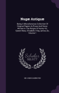 Nugae Antiquae: Being a Miscellaneous Collection of Original Papers in Prose and Verse: Written in the Reigns of Henry VIII, Queen Mary, Elizabeth, King James, &C, Volume 1