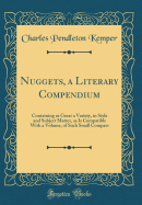 Nuggets, a Literary Compendium: Containing as Great a Variety, in Style and Subject Matter, as Is Compatible with a Volume, of Such Small Compass (Classic Reprint)