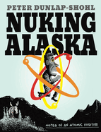 Nuking Alaska: Notes of an Atomic Fugitive