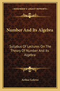 Number and Its Algebra: Syllabus of Lectures on the Theory of Number and Its Algebra Introductory to a Collegiate Course in Algebra