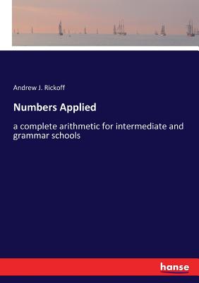 Numbers Applied: a complete arithmetic for intermediate and grammar schools - Rickoff, Andrew J
