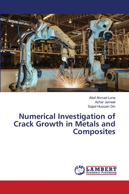 Numerical Investigation of Crack Growth in Metals and Composites - Ahmad Lone, Altaf, and Jameel, Azhar, and Hussain Din, Sajad