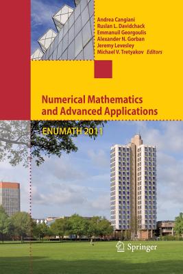 Numerical Mathematics and Advanced Applications 2011: Proceedings of Enumath 2011, the 9th European Conference on Numerical Mathematics and Advanced Applications, Leicester, September 2011 - Cangiani, Andrea (Editor), and Davidchack, Ruslan L (Editor), and Georgoulis, Emmanuil (Editor)