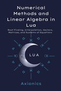 Numerical Methods and Linear Algebra in Lua: Root Finding, Interpolation, Vectors, Matrices, and Systems of Equations
