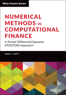 Numerical Methods in Computational Finance: A Partial Differential Equation (Pde/Fdm) Approach - Duffy, Daniel J