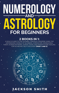 Numerology and Astrology for Beginners: 2 Books in 1: A Soul's Guide to the Journey Through Universe Using the Astonishing World of Numbers, Horoscope, Enneagram, Tarot, Kundalini Rising, Zodiac Signs, and Empath Pure Healing for Achieving Self...