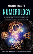 Numerology: Spiritual Meaning of Numbers Including (Reveal the Secret Power of Numbers and Discover How Numerological Divination is Connected to Astrology)