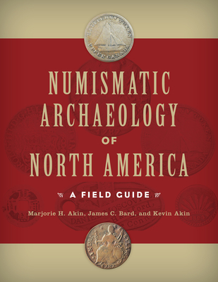 Numismatic Archaeology of North America: A Field Guide - Akin, Marjorie H, and Bard, James C, and Akin, Kevin