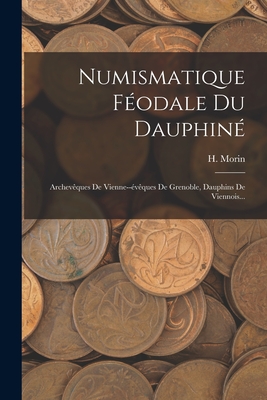 Numismatique Fodale Du Dauphin: Archevques De Vienne--vques De Grenoble, Dauphins De Viennois... - Morin, H