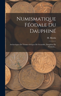 Numismatique F?odale Du Dauphin?: Archev?ques de Vienne--?v?ques de Grenoble, Dauphins de Viennois... - Morin, H