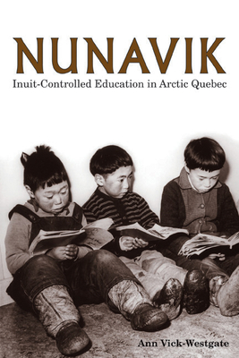 Nunavik: Inuit-Controlled Education in Arctic Quebec Volume 1 - Vick-Westgate, Ann