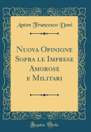 Nuova Opinione Sopra Le Imprese Amorose E Militari (Classic Reprint)