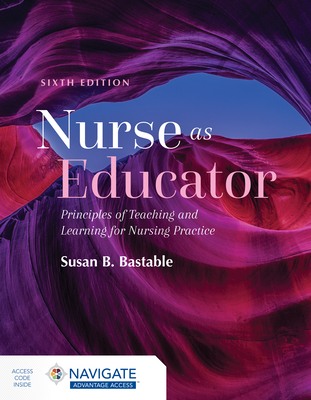 Nurse as Educator: Principles of Teaching and Learning for Nursing Practice: Principles of Teaching and Learning for Nursing Practice - Bastable, Susan B
