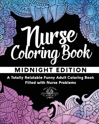 Nurse Coloring Book: A Totally Relatable Funny Adult Coloring Book Filled with Nurse Problems - World, Adult Coloring