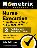 Nurse Executive Exam Secrets Study Guide 2022-2023 - Ancc Certification Review Book, 2 Full-Length Practice Tests, Detailed Answer Explanations: [4th Edition]