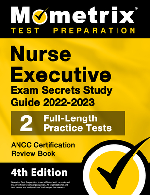 Nurse Executive Exam Secrets Study Guide 2022-2023 - Ancc Certification Review Book, 2 Full-Length Practice Tests, Detailed Answer Explanations: [4th Edition] - Matthew Bowling (Editor)