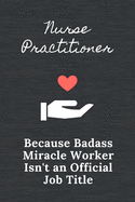 Nurse Practitioner Because Badass Miracle Worker Isn't An Official Job Title: Qoutes Notebook Novelty Gift for Nurse, Inspirational Thoughts and Writings Journal, Graduation Gift, Blank Lined pages, 6"x9" Brown Cover