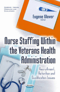 Nurse Staffing Within the Veterans Health Administration: Recruitment, Retention & Qualification Issues