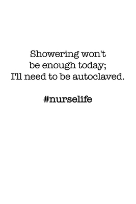 #Nurselife Showering won't be enough today; I'll need to be autoclaved. Funny Nursing Student Nurse Composition Notebook Back to School 6 x 9 Inches 100 College Ruled Pages Journal Diary Gift LPN RN CNA - Press, Gw