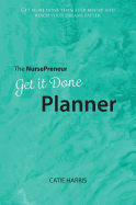 Nursepreneur Get It Done Planner: Get More Done Than Ever Before and Reach Your Dreams Faster