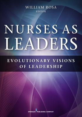 Nurses as Leaders: Evolutionary Visions of Leadership - Rosa, William, MS, RN, Lmt (Editor)