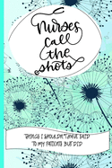 Nurses Call The Shots Things I Shouldn't Have Said To My Patients But Did: Nurse Educator Gifts And Quotes Journal Floral Teal Cover