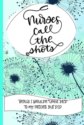 Nurses Call The Shots Things I Shouldn't Have Said To My Patients But Did: Nurse Educator Gifts And Quotes Journal Floral Teal Cover - Press, Trubble Frump