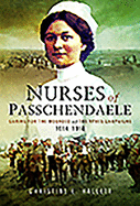 Nurses of Passchendaele: Tending the Wounded of Ypres Campaigns 1914 - 1918