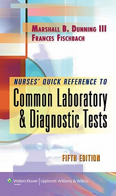 Nurse's Quick Reference to Common Laboratory & Diagnostic Tests - Dunning, Marshall B, Bs, MS, PhD, and Fischbach, Frances, RN, Bsn, Msn