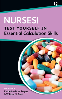 Nurses! Test Yourself in Essential Calculation Skills - Rogers, Katherine, and Scott, William