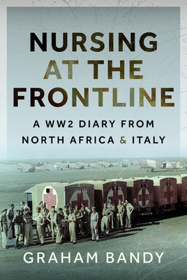 Nursing at the Frontline: A WW2 Diary from North Africa and Italy - Bandy, Graham