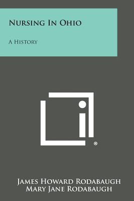 Nursing in Ohio: A History - Rodabaugh, James Howard, and Rodabaugh, Mary Jane