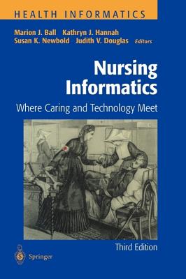 Nursing Informatics: Where Caring and Technology Meet - Ball, Marion J, Ed.D. (Editor), and Douglas, Judith V, M.A., M.H.S. (Editor), and Newbold, Susan K, PhD, Faan (Editor)